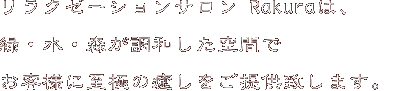 リラクゼーションサロンRakuraは、緑・水・森が調和した空間でお客様に至極の癒しをご提供致します。